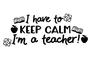 I Have to Keep Calm - I’m a Teacher: A Versatile Crafts Design for School Amp Branding