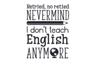 Retried, No Retied, Nevermind-I Don’t Teach English Anymore